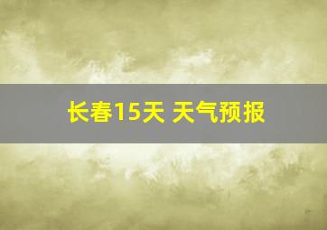 长春15天 天气预报